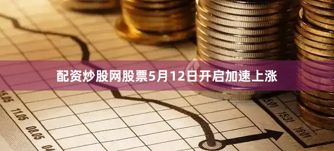 配资炒股网股票5月12日开启加速上涨