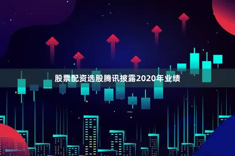 股票配资选股腾讯披露2020年业绩