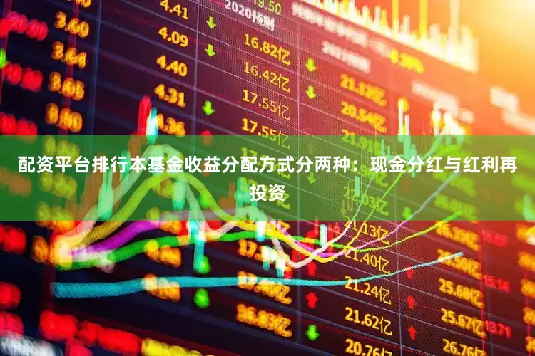 配资平台排行本基金收益分配方式分两种：现金分红与红利再投资