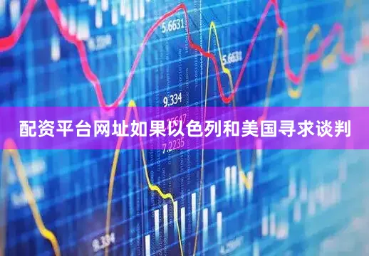 配资平台网址如果以色列和美国寻求谈判