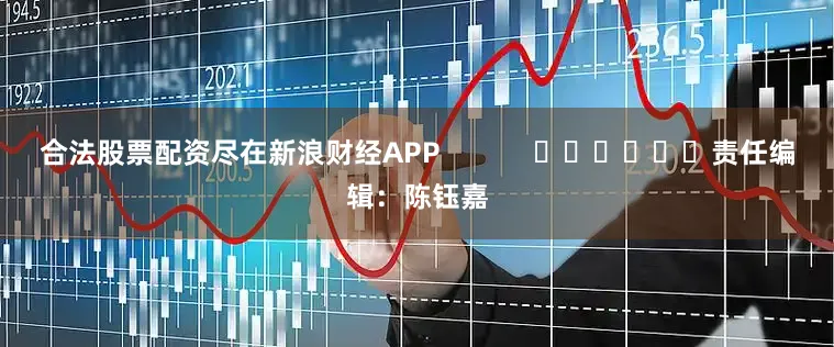 合法股票配资尽在新浪财经APP            						责任编辑：陈钰嘉