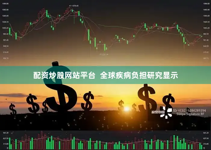 配资炒股网站平台  全球疾病负担研究显示