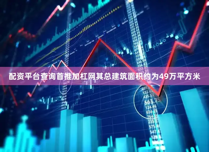 配资平台查询首推加杠网其总建筑面积约为49万平方米