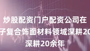 炒股配资门户配资公司在高分子复合饰面材料领域深耕20余年
