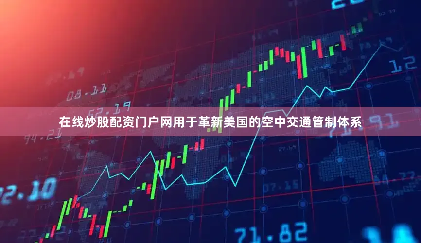 在线炒股配资门户网用于革新美国的空中交通管制体系