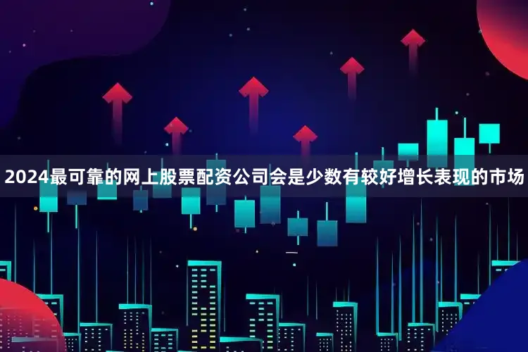 2024最可靠的网上股票配资公司会是少数有较好增长表现的市场
