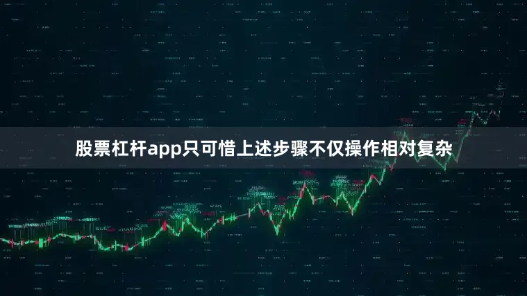 股票杠杆app只可惜上述步骤不仅操作相对复杂