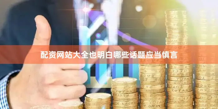 配资网站大全也明白哪些话题应当慎言