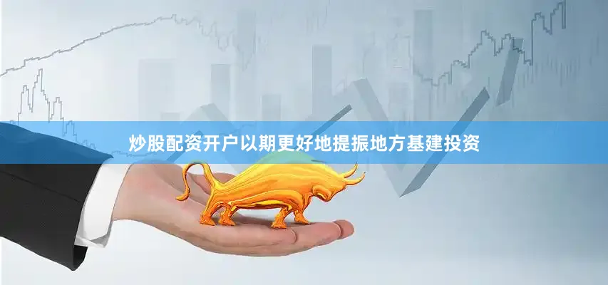 炒股配资开户以期更好地提振地方基建投资