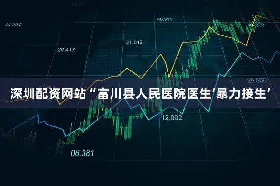 深圳配资网站“富川县人民医院医生‘暴力接生’