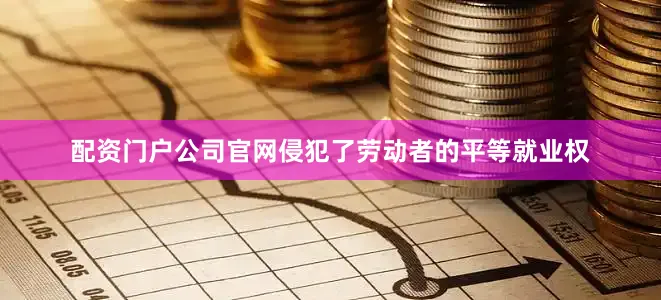 配资门户公司官网侵犯了劳动者的平等就业权