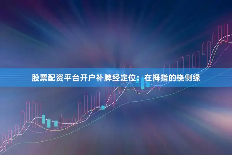 股票配资平台开户补脾经定位：在拇指的桡侧缘