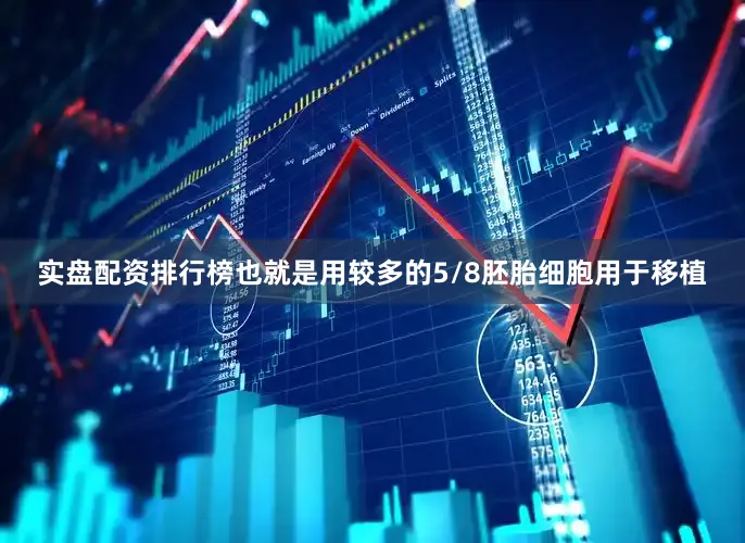 实盘配资排行榜也就是用较多的5/8胚胎细胞用于移植