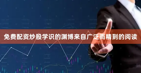 免费配资炒股学识的渊博来自广泛而精到的阅读