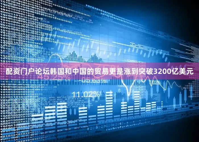 配资门户论坛韩国和中国的贸易更是涨到突破3200亿美元