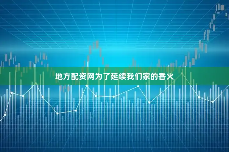 地方配资网为了延续我们家的香火