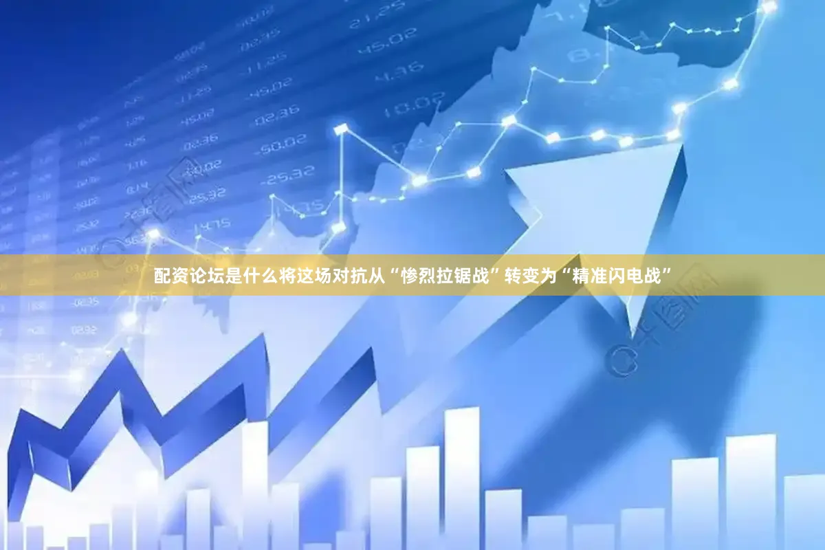 配资论坛是什么将这场对抗从“惨烈拉锯战”转变为“精准闪电战”