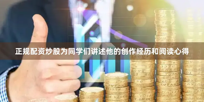 正规配资炒股为同学们讲述他的创作经历和阅读心得