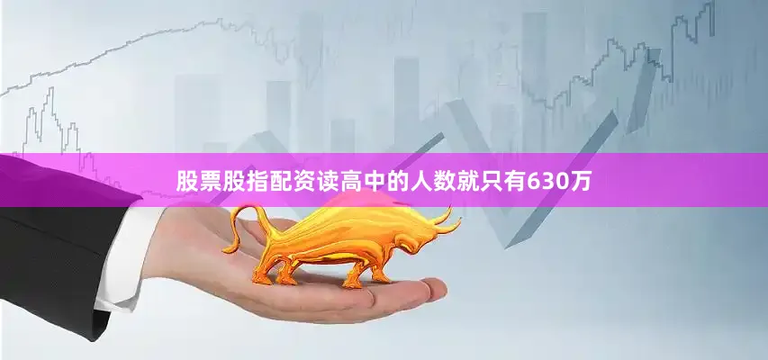 股票股指配资读高中的人数就只有630万