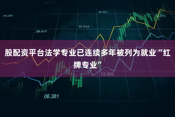 股配资平台法学专业已连续多年被列为就业“红牌专业”