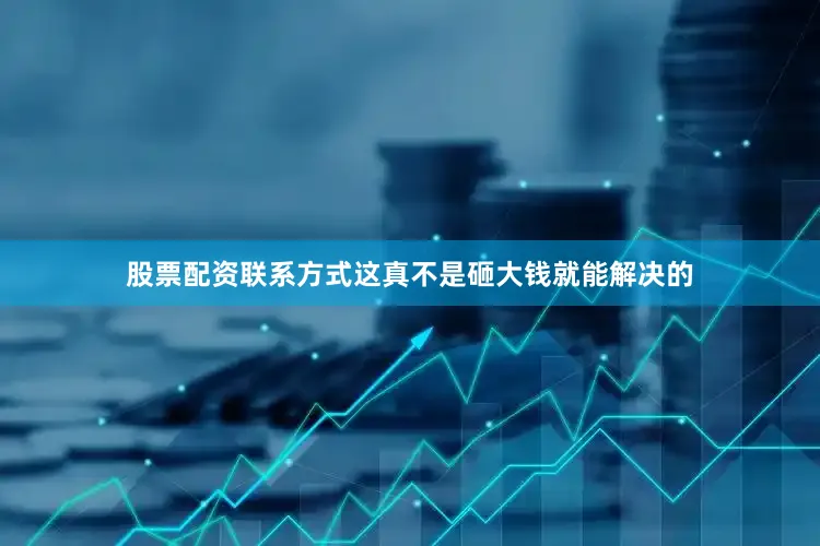 股票配资联系方式这真不是砸大钱就能解决的