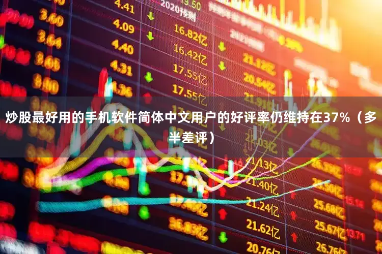 炒股最好用的手机软件简体中文用户的好评率仍维持在37%（多半差评）