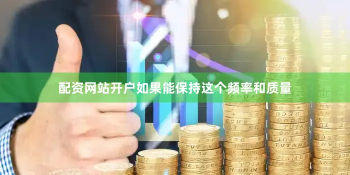 配资网站开户如果能保持这个频率和质量