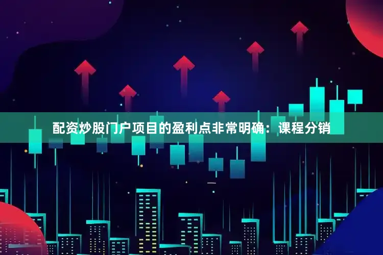 配资炒股门户项目的盈利点非常明确：课程分销
