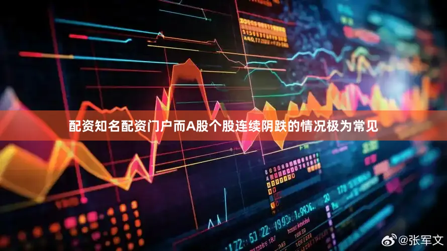 配资知名配资门户而A股个股连续阴跌的情况极为常见