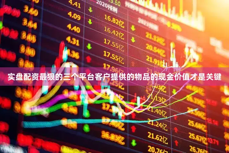 实盘配资最狠的三个平台客户提供的物品的现金价值才是关键