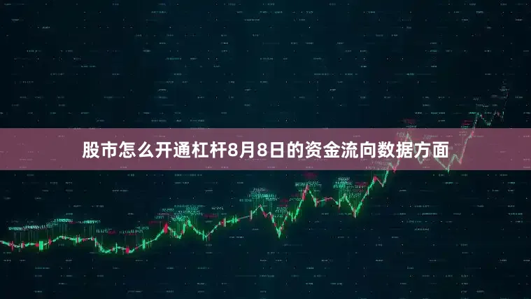 股市怎么开通杠杆8月8日的资金流向数据方面