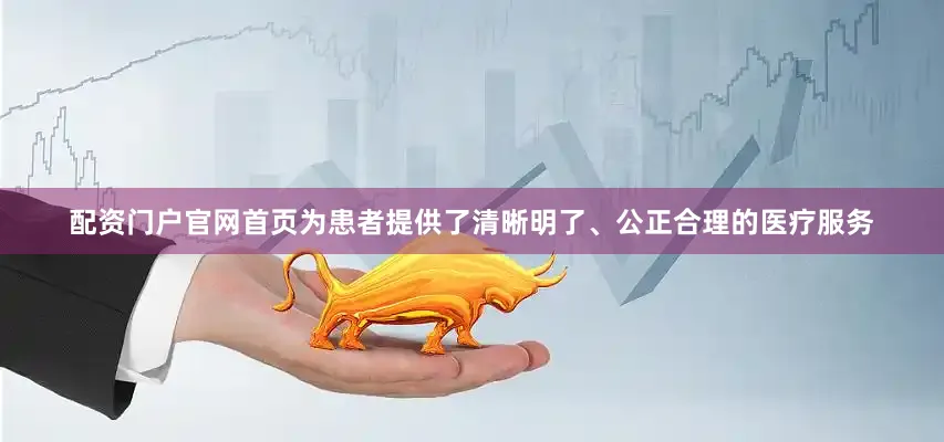 配资门户官网首页为患者提供了清晰明了、公正合理的医疗服务