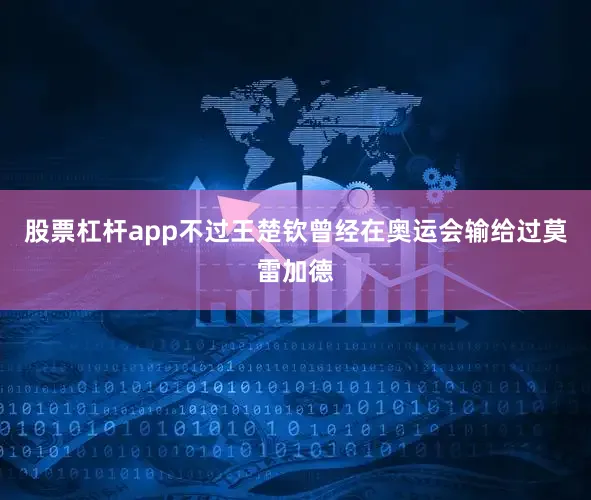 股票杠杆app不过王楚钦曾经在奥运会输给过莫雷加德