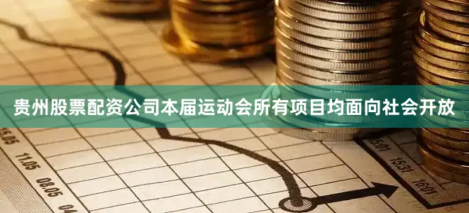 贵州股票配资公司本届运动会所有项目均面向社会开放