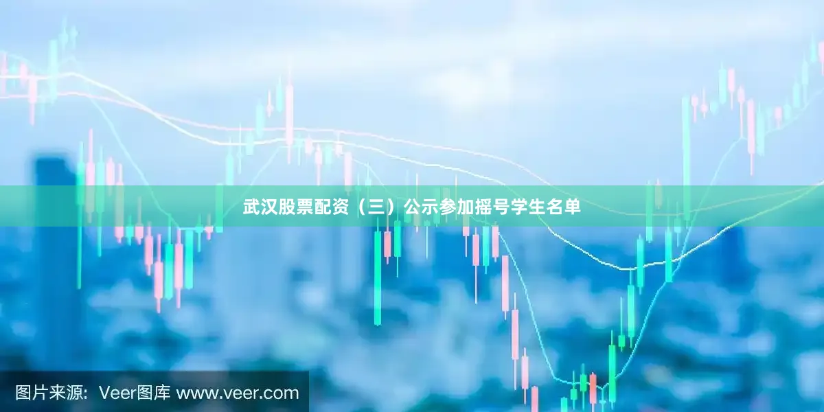 武汉股票配资（三）公示参加摇号学生名单