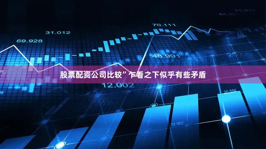 股票配资公司比较”乍看之下似乎有些矛盾