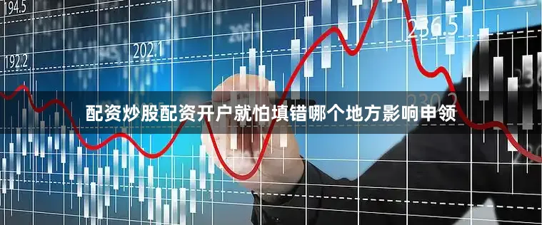 配资炒股配资开户就怕填错哪个地方影响申领
