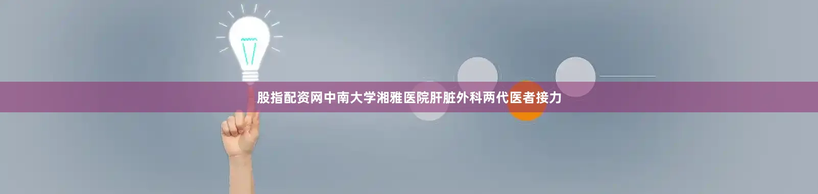 股指配资网中南大学湘雅医院肝脏外科两代医者接力