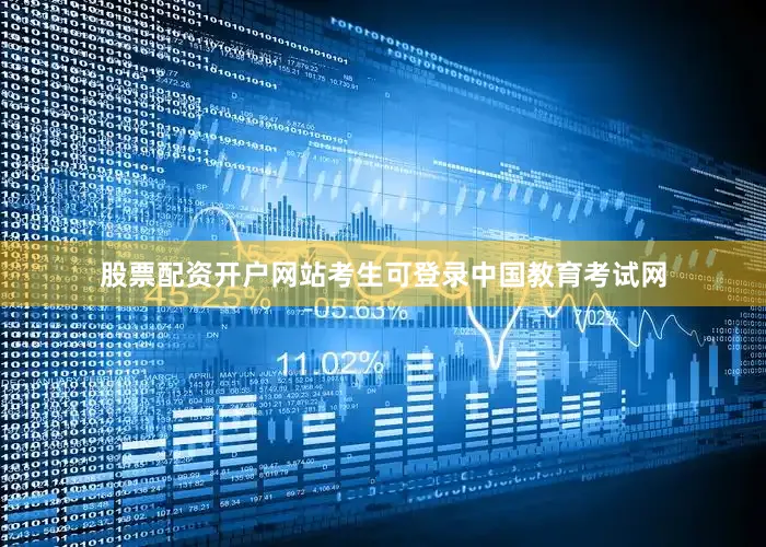 股票配资开户网站考生可登录中国教育考试网