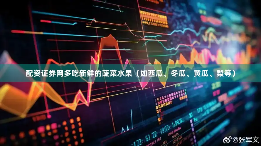 配资证券网多吃新鲜的蔬菜水果（如西瓜、冬瓜、黄瓜、梨等）