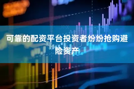 可靠的配资平台投资者纷纷抢购避险资产