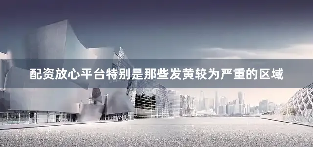 配资放心平台特别是那些发黄较为严重的区域