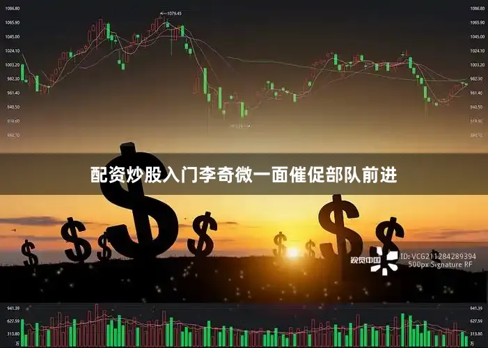 配资炒股入门李奇微一面催促部队前进