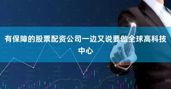 有保障的股票配资公司一边又说要做全球高科技中心