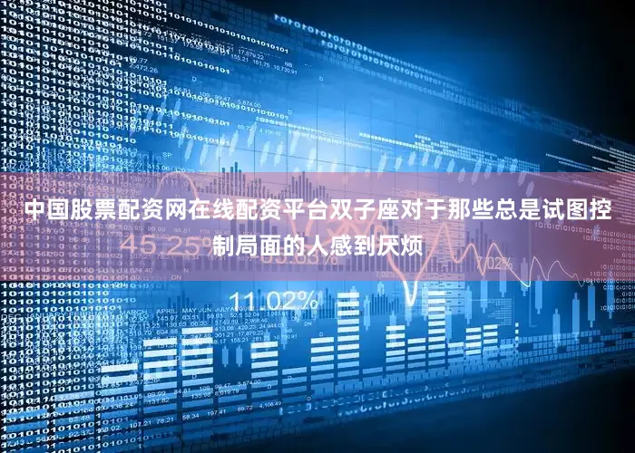 中国股票配资网在线配资平台双子座对于那些总是试图控制局面的人感到厌烦