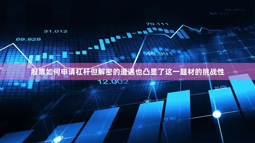 股票如何申请杠杆但解密的遭遇也凸显了这一题材的挑战性