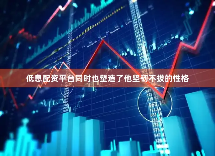 低息配资平台同时也塑造了他坚韧不拔的性格