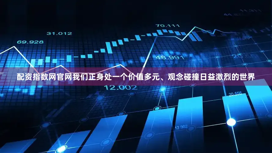 配资指数网官网我们正身处一个价值多元、观念碰撞日益激烈的世界