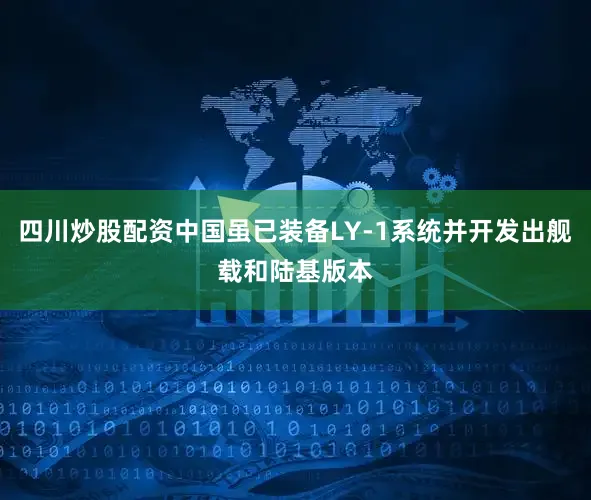 四川炒股配资中国虽已装备LY-1系统并开发出舰载和陆基版本