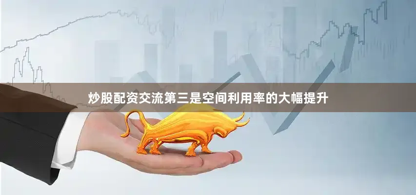 炒股配资交流第三是空间利用率的大幅提升